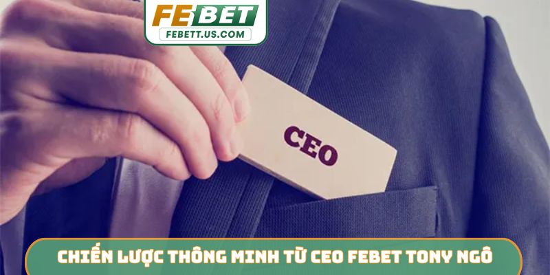 Chiến lược thông minh từ CEO Febet Tony Ngô